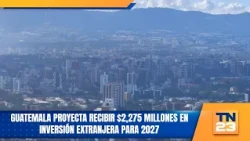 Guatemala proyecta recibir $2,275 millones en inversión extranjera para 2027